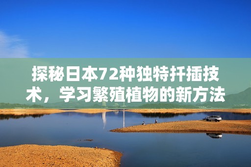 探秘日本72种独特扦插技术，学习繁殖植物的新方法