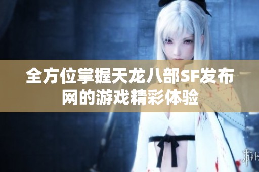 全方位掌握天龙八部SF发布网的游戏精彩体验