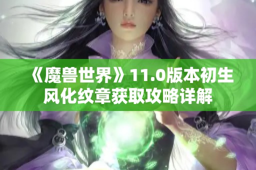 《魔兽世界》11.0版本初生风化纹章获取攻略详解