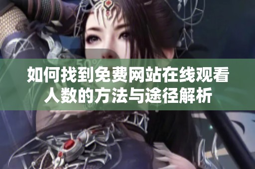 如何找到免费网站在线观看人数的方法与途径解析