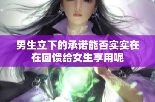 男生立下的承诺能否实实在在回馈给女生享用呢