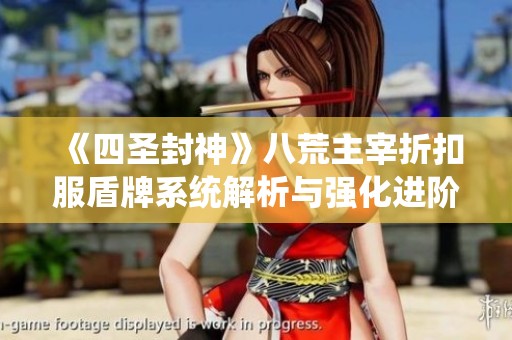 《四圣封神》八荒主宰折扣服盾牌系统解析与强化进阶全攻略