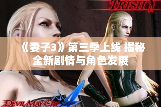 《妻子3》第三季上线 揭秘全新剧情与角色发展