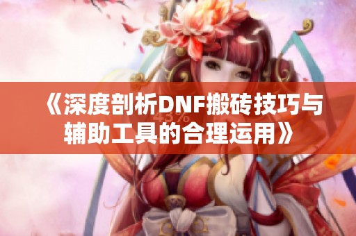 《深度剖析DNF搬砖技巧与辅助工具的合理运用》