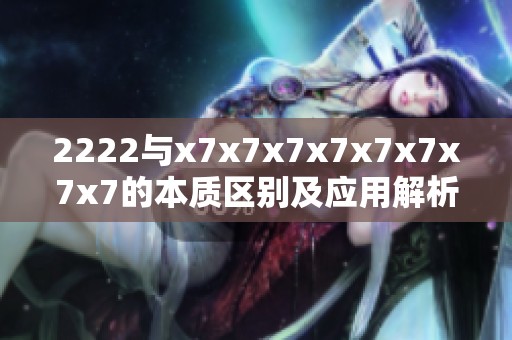 2222与x7x7x7x7x7x7x7x7的本质区别及应用解析