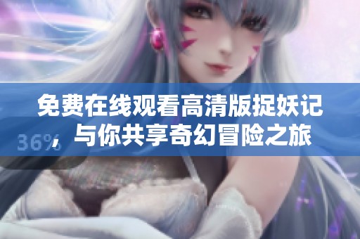 免费在线观看高清版捉妖记，与你共享奇幻冒险之旅