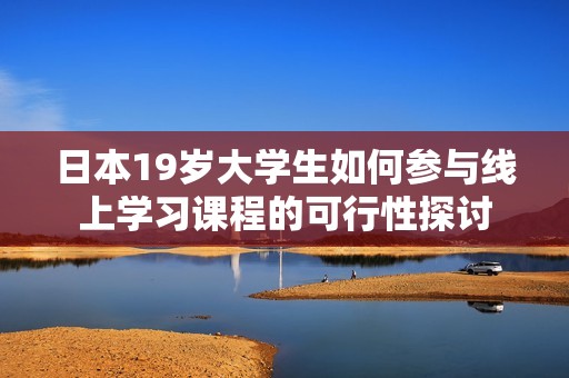 日本19岁大学生如何参与线上学习课程的可行性探讨