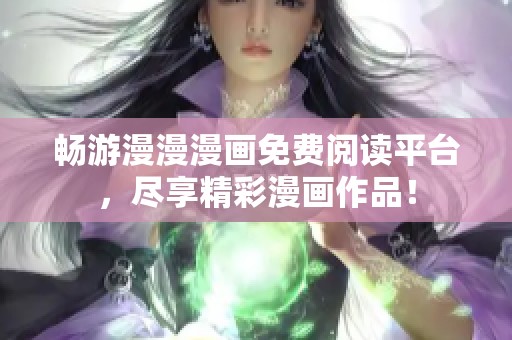 畅游漫漫漫画免费阅读平台，尽享精彩漫画作品！