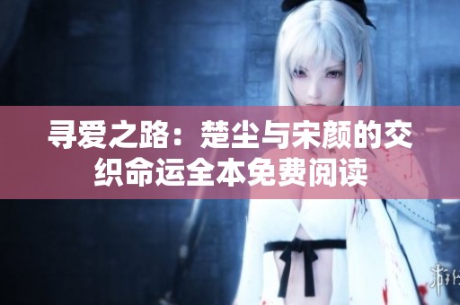 寻爱之路：楚尘与宋颜的交织命运全本免费阅读