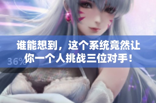 谁能想到，这个系统竟然让你一个人挑战三位对手！