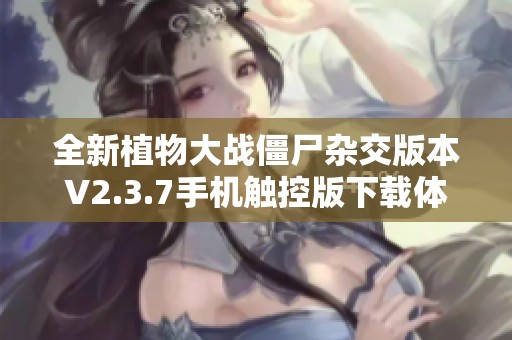 全新植物大战僵尸杂交版本V2.3.7手机触控版下载体验！