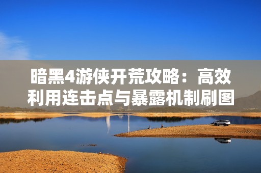 暗黑4游侠开荒攻略：高效利用连击点与暴露机制刷图技巧