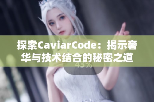 探索CaviarCode：揭示奢华与技术结合的秘密之道