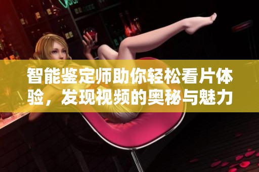 智能鉴定师助你轻松看片体验，发现视频的奥秘与魅力