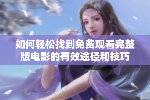 如何轻松找到免费观看完整版电影的有效途径和技巧