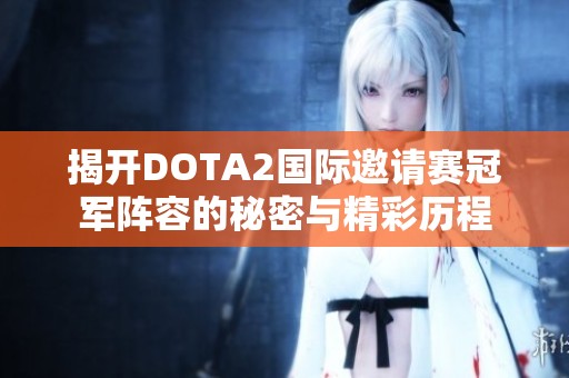 揭开DOTA2国际邀请赛冠军阵容的秘密与精彩历程