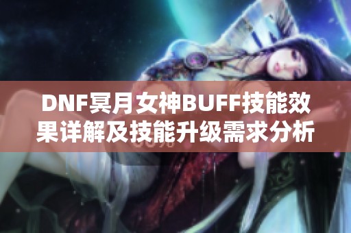 DNF冥月女神BUFF技能效果详解及技能升级需求分析