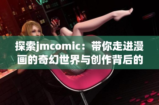 探索jmcomic：带你走进漫画的奇幻世界与创作背后的故事
