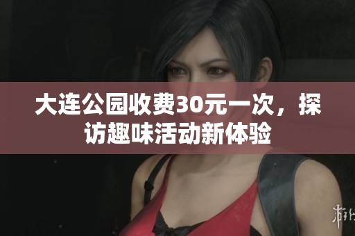 大连公园收费30元一次，探访趣味活动新体验