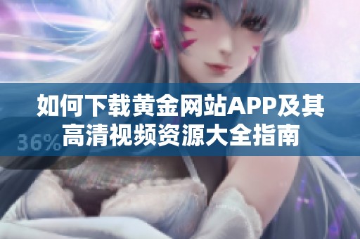如何下载黄金网站APP及其高清视频资源大全指南