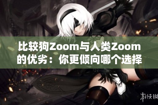 比较狗Zoom与人类Zoom的优劣：你更倾向哪个选择？