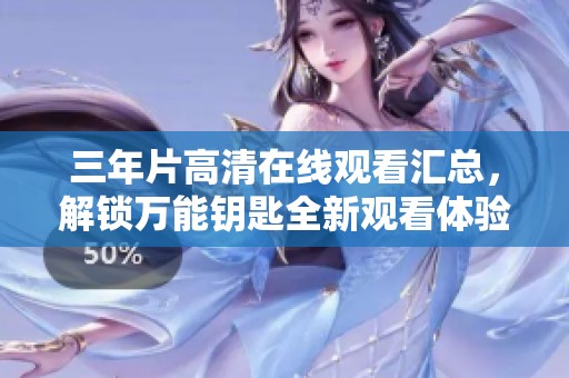 三年片高清在线观看汇总，解锁万能钥匙全新观看体验