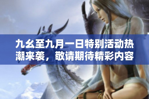 九幺至九月一日特别活动热潮来袭，敬请期待精彩内容