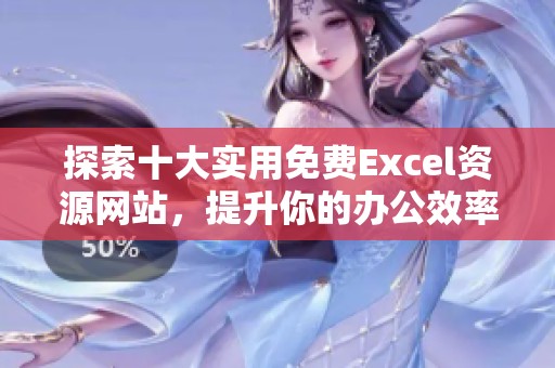 探索十大实用免费Excel资源网站，提升你的办公效率