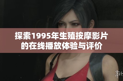 探索1995年生殖按摩影片的在线播放体验与评价