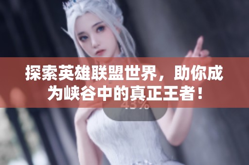 探索英雄联盟世界，助你成为峡谷中的真正王者！