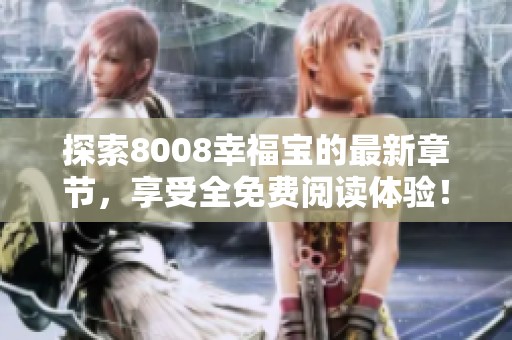 探索8008幸福宝的最新章节，享受全免费阅读体验！