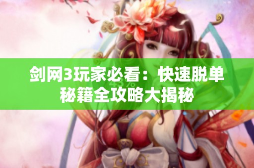 剑网3玩家必看：快速脱单秘籍全攻略大揭秘