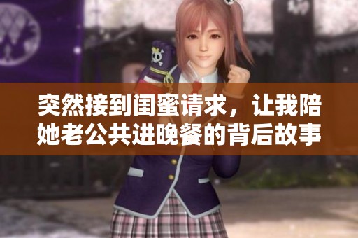 突然接到闺蜜请求，让我陪她老公共进晚餐的背后故事