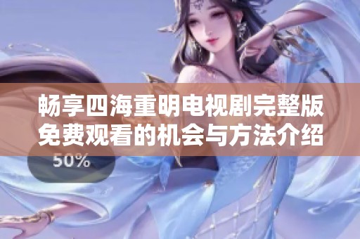 畅享四海重明电视剧完整版免费观看的机会与方法介绍