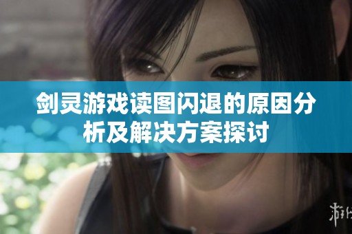 剑灵游戏读图闪退的原因分析及解决方案探讨