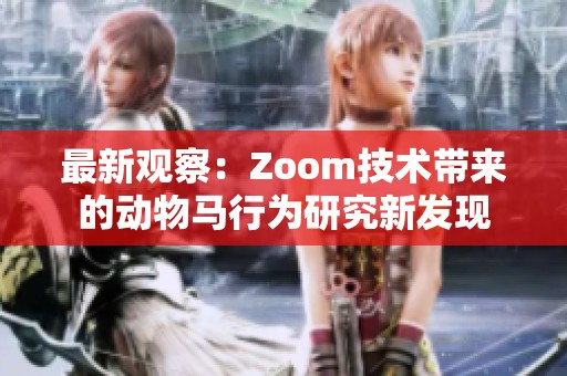 最新观察：Zoom技术带来的动物马行为研究新发现