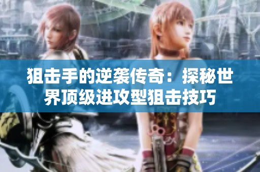 狙击手的逆袭传奇：探秘世界顶级进攻型狙击技巧