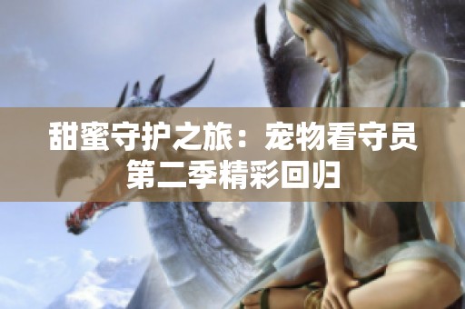 甜蜜守护之旅：宠物看守员第二季精彩回归