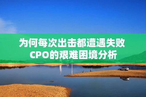 为何每次出击都遭遇失败 CPO的艰难困境分析