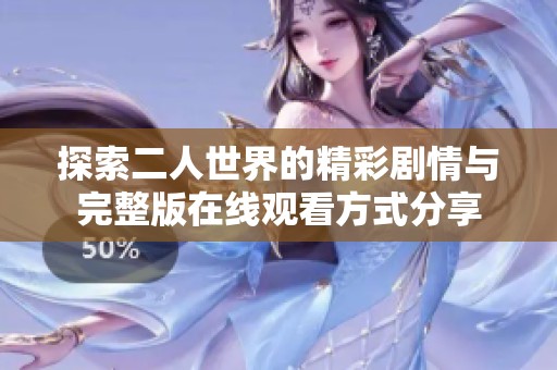 探索二人世界的精彩剧情与完整版在线观看方式分享
