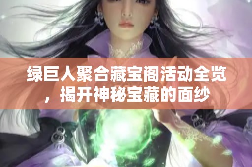 绿巨人聚合藏宝阁活动全览，揭开神秘宝藏的面纱