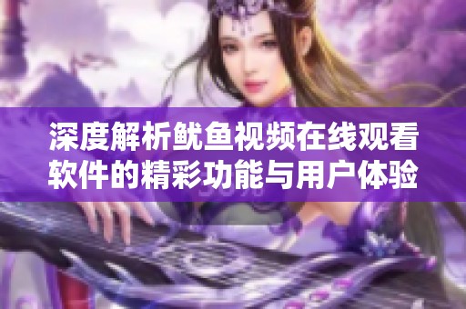 深度解析鱿鱼视频在线观看软件的精彩功能与用户体验