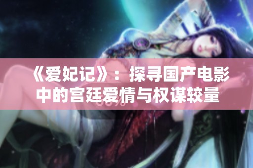 《爱妃记》：探寻国产电影中的宫廷爱情与权谋较量