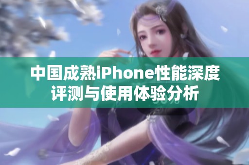 中国成熟iPhone性能深度评测与使用体验分析