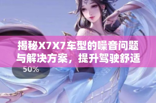 揭秘X7X7车型的噪音问题与解决方案，提升驾驶舒适性