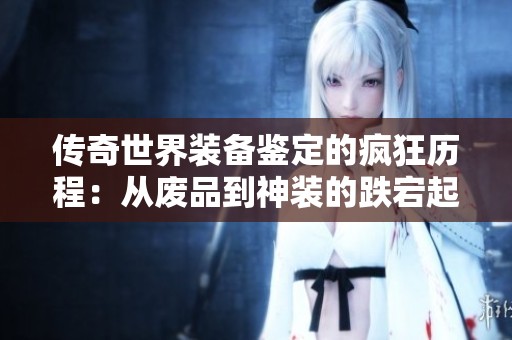 传奇世界装备鉴定的疯狂历程：从废品到神装的跌宕起伏