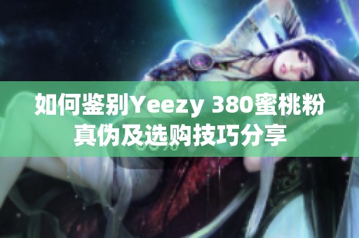 如何鉴别Yeezy 380蜜桃粉真伪及选购技巧分享