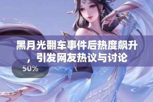 黑月光翻车事件后热度飙升，引发网友热议与讨论