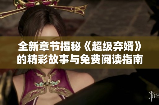 全新章节揭秘《超级弃婿》的精彩故事与免费阅读指南
