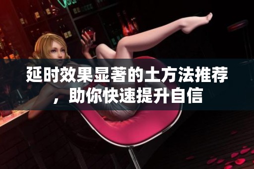 延时效果显著的土方法推荐，助你快速提升自信